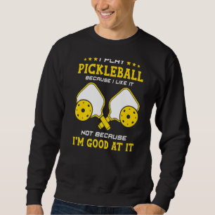 I Play Pickleball Because I Like It Not I'm Good A Sweatshirt