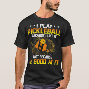 I Play Pickleball Because I Like It Not I'm Good A T-Shirt
