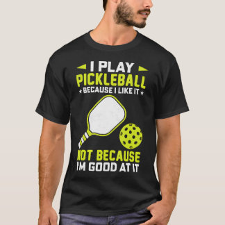 I Play Pickleball Because I Like It Not Im Good At T-Shirt