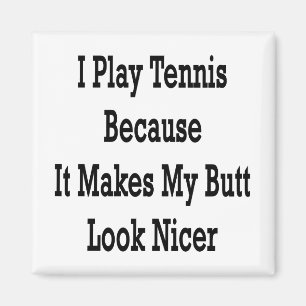 I Play Tennis Because It Makes My Butt Look Nicer Magnet