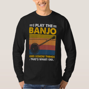 I Play The Banjo And I Know Things Music Instrumen T-Shirt