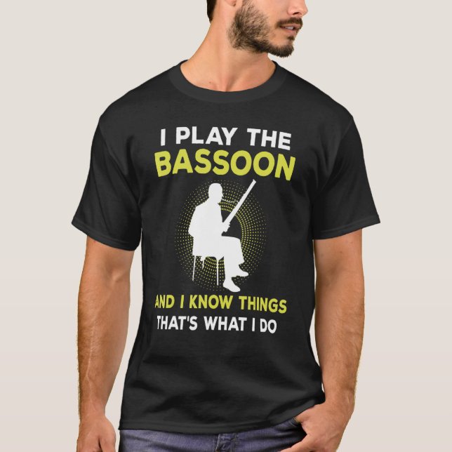 I Play The Bassoon And I Know Things That's What I T-Shirt (Front)
