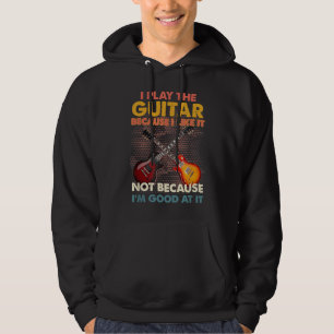 I Play The Guitar Because I Like It Not Because I' Hoodie