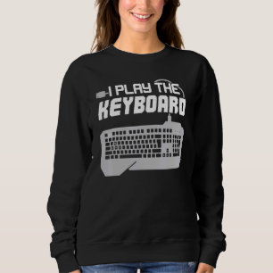 I Play The Keyboard Programmer Computer Tech Sweatshirt