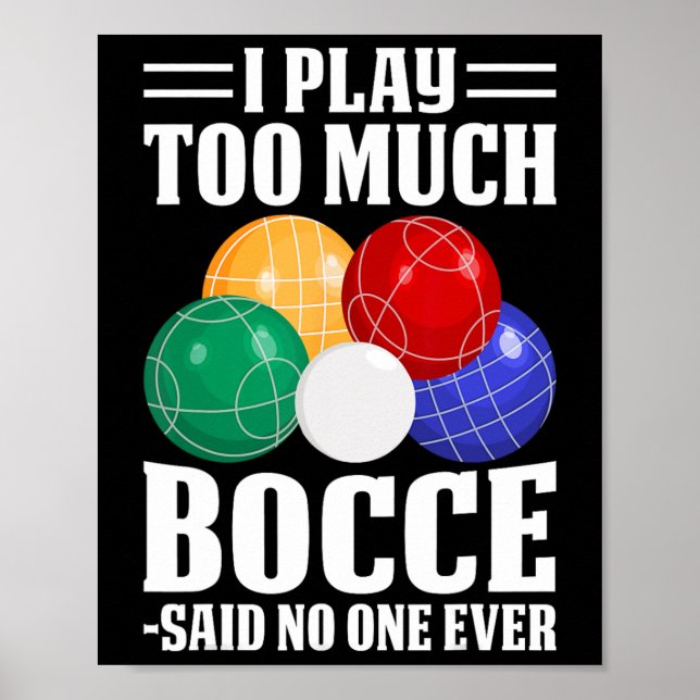 I Play Too Much Bocce Said Nobody Ever Funny Bocce Poster (Front)
