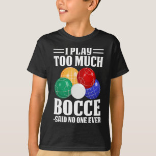 I Play Too Much Bocce Said Nobody Ever Funny Bocce T-Shirt