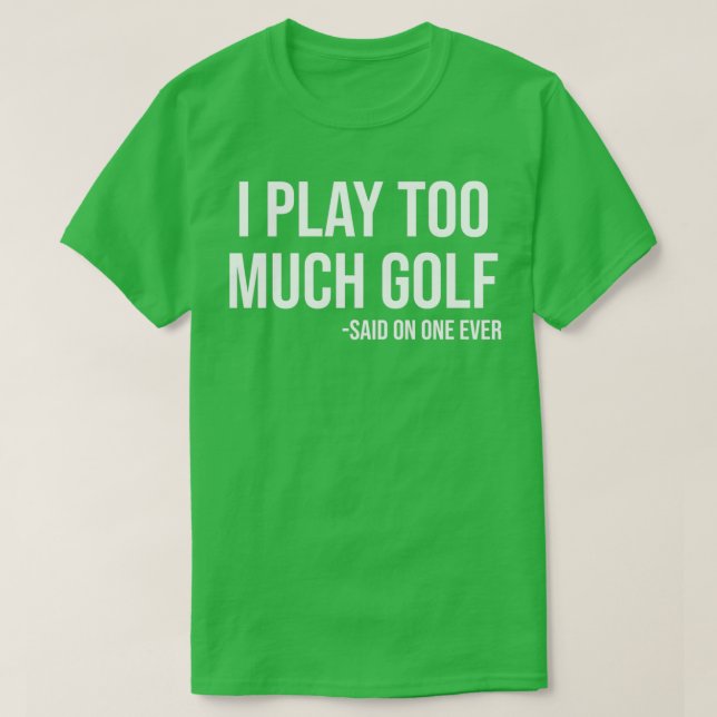 I Play Too Much Golf Said No One Ever Funny Golf L T-Shirt (Design Front)