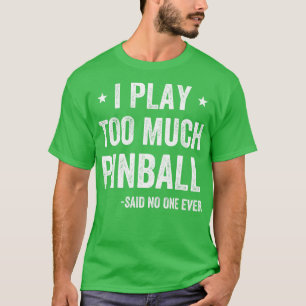 I play Too Much Pinball Funny Pinball Player Arcad T-Shirt
