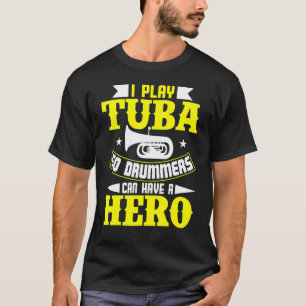 I Play Tuba So Drummers Can Have A Hero T-Shirt