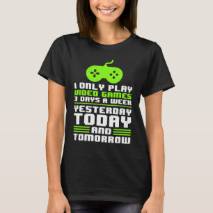 I Play Video Games Yesterday Today Tomorrow Gamer  T-Shirt