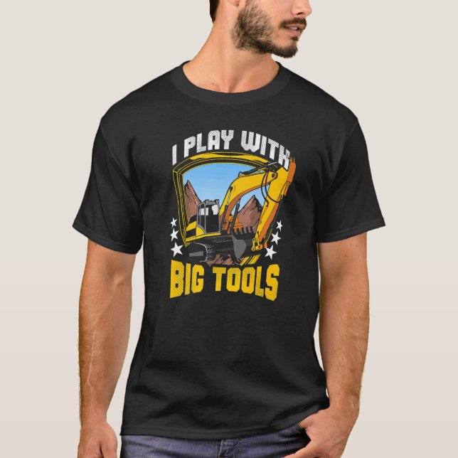 I Play With Big Tools  Excavator Construction Oper T-Shirt (Front)
