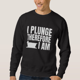 I Plunge Therefore I Am Ice Bath Cold Plunge Sweatshirt