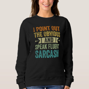 I Point Out The Obvious And Speak Fluent Sarcasm - Sweatshirt