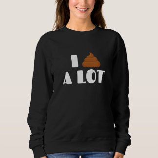 I Poop A Lot Funny Sarcastic Joke Saying Pooping H Sweatshirt