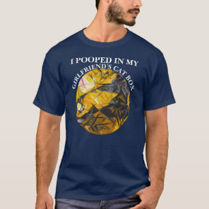 I POOPED IN MY GIRLFRIENDS CAT BOX T-Shirt