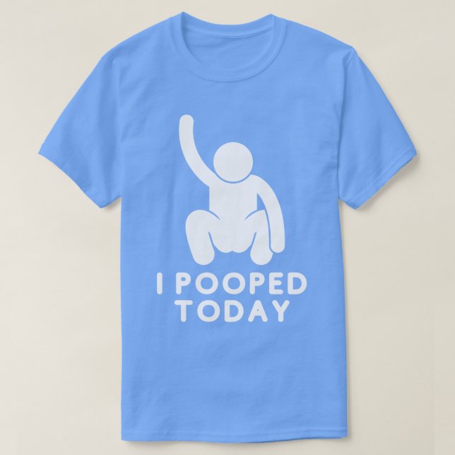 I Pooped Today 12 T-Shirt (Design Front)