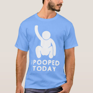 I Pooped Today 12 T-Shirt