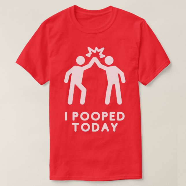 I Pooped Today 5 T-Shirt (Design Front)