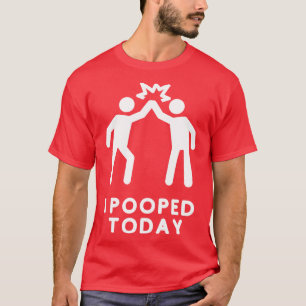 I Pooped Today 5 T-Shirt
