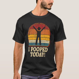 I Pooped Today  Retro  Humor I Pooped Today 1 T-Shirt
