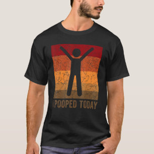 I Pooped Today  Retro  Humor I Pooped Today 4 T-Shirt