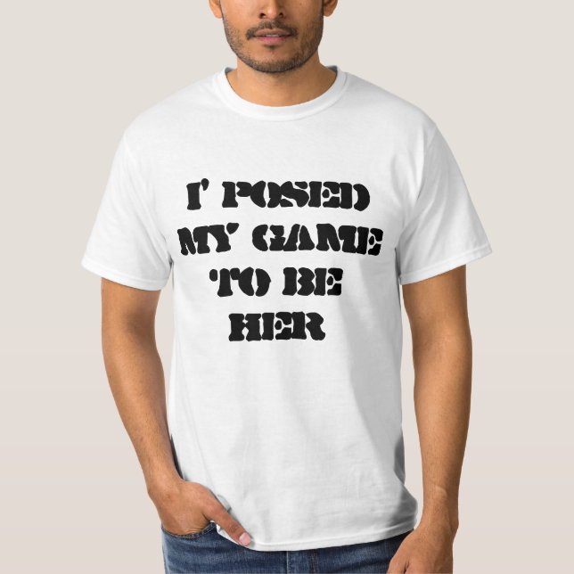 i posed my game to be here T-Shirt (Front)