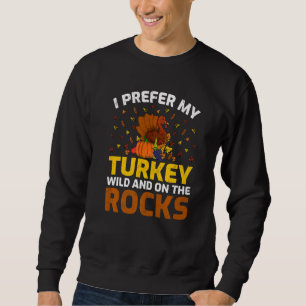 I Prefer My Turkey Wild And On The Rocks Turkey Th Sweatshirt