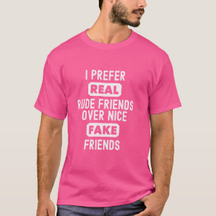 I Prefer Real Rude Friends Over Nice Fake Friends T-Shirt