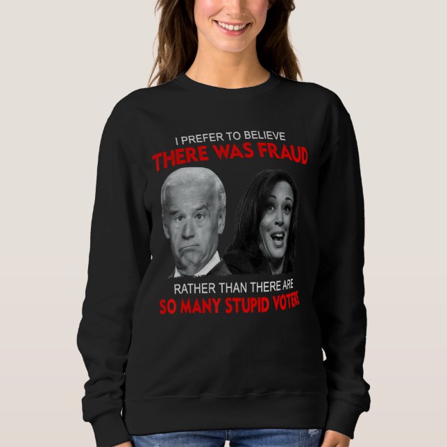 I Prefer To Believe There Was Fraud Rather Than 3 Sweatshirt (Front)