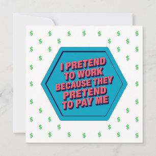 I Pretend To Work Because They Pretend To Pay Me Invitation