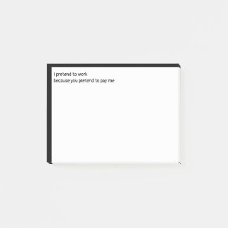I pretend to work because you pretend to pay me post-it notes