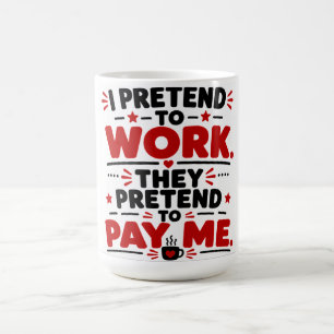 I Pretend To Work, They Pretend To Pay Me Coffee Mug