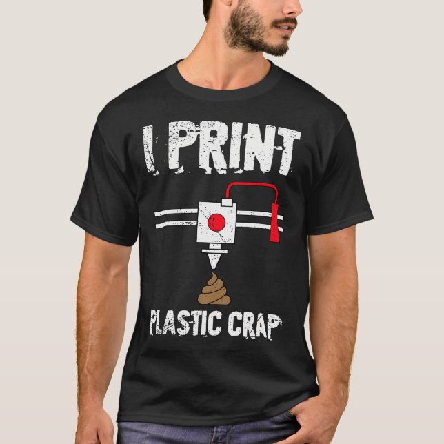 I Print Plastic Crap Cool 3D Printing 3D Print Lov T-Shirt (Front)