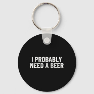 I Probably Need A Beer Funny Beer Lover Quote Key Ring