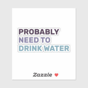 I Probably Need To Drink Water stickers