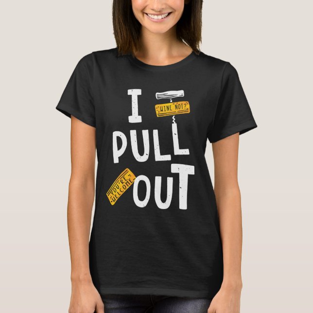 I Pull Out Cork Wine Enthusiasts T-Shirt (Front)
