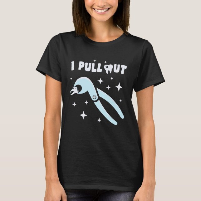 I Pull Out Dental Forceps Dentist Instruments Toot T-Shirt (Front)