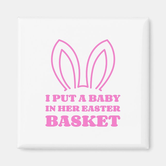 I Put A Baby In Her Easter Basket Magnet (Front)