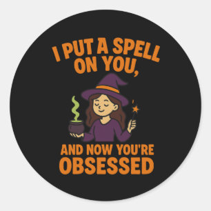 I Put a Spell on You and Now You’re Obsessed  Classic Round Sticker