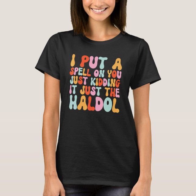 I Put A Spell On You Just Kiddings It Just The Hal T-Shirt (Front)