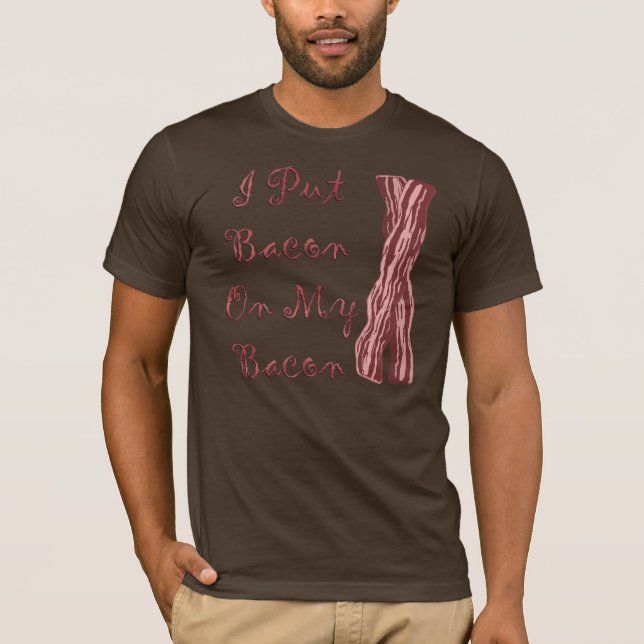 I Put Bacon on My Bacon T-Shirt (Front)