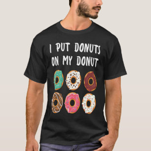 I Put Donuts on my Donut Doughnut T-Shirt
