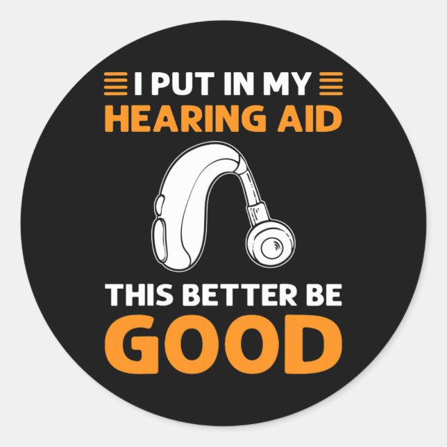 I Put In My Hearing Aid. This Better Be Good. Deaf Classic Round Sticker (Front)