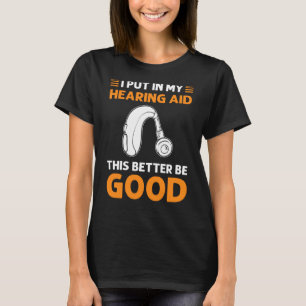 I Put In My Hearing Aid This Better Be Good Deaf P T-Shirt