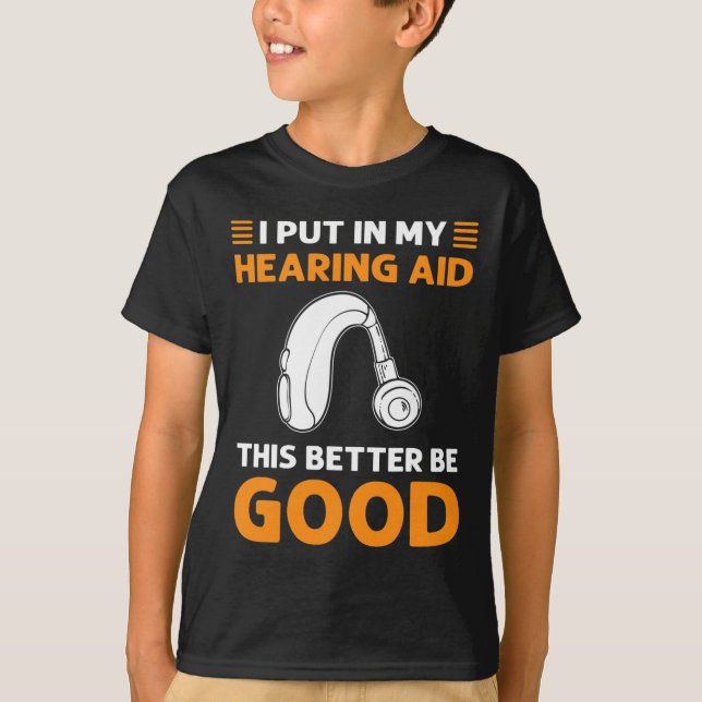 I Put In My Hearing Aid. This Better Be Good. Deaf T-Shirt (Front)