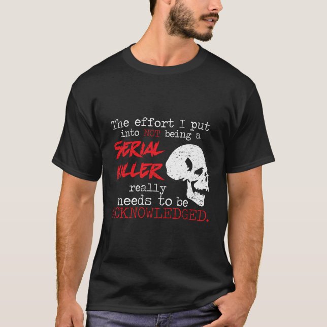 I Put Into Not Being A Serial Killer Effort T-Shirt (Front)