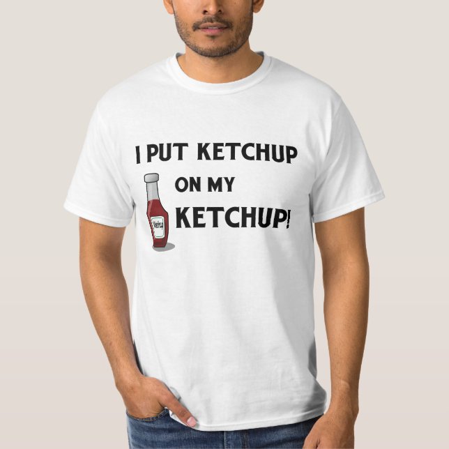 I Put Ketchup on My Ketchup! T-Shirt (Front)