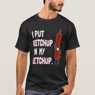 I Put Ketchup on My Ketchup T Shirt Ketchup Lover