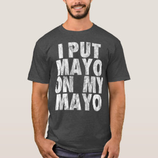 I Put Mayo On My Mayo Funny Condiment Dressing T-Shirt