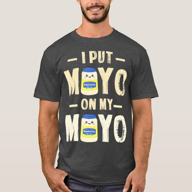 I Put Mayo On My Mayo T Mayonnaise Lover Gift T-Shirt (Front)